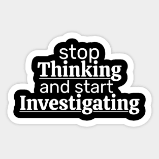 Stop Thinking And Start Investigating Sticker